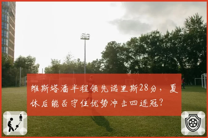 维斯塔潘半程领先诺里斯28分，夏休后能否守住优势冲击四连冠？
