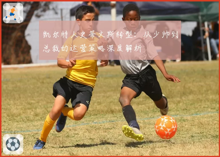 凯尔特人史蒂文斯转型：从少帅到总裁的运营策略深度解析