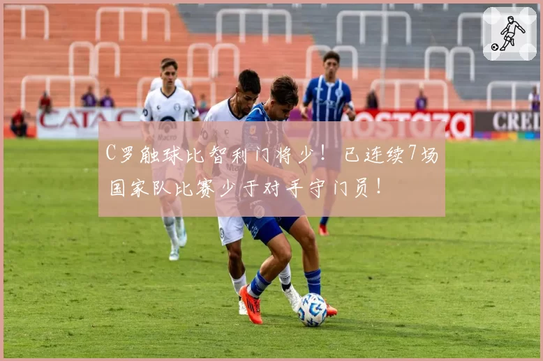 C罗触球比智利门将少!已连续7场国家队比赛少于对手守门员!
