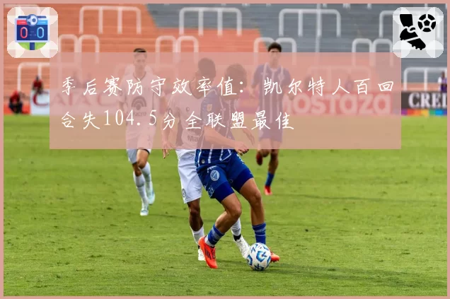 季后赛防守效率值：凯尔特人百回合失104.5分全联盟最佳