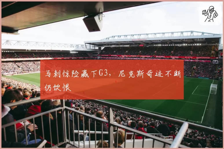 马刺惊险赢下G3，尼克斯奇迹不断仍饮恨