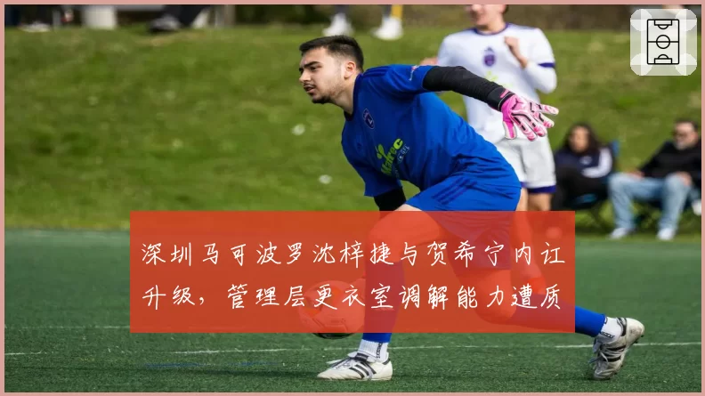 深圳马可波罗沈梓捷与贺希宁内讧升级，管理层更衣室调解能力遭质疑