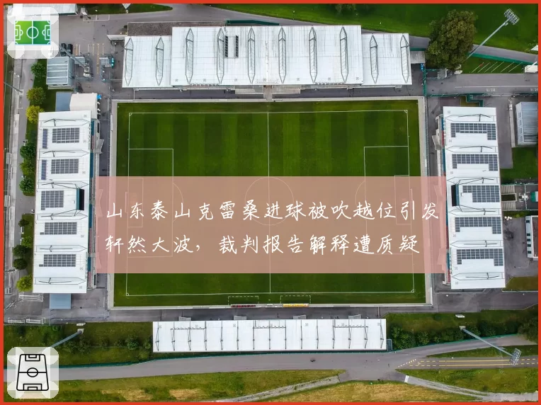 山东泰山克雷桑进球被吹越位引发轩然大波，裁判报告解释遭质疑