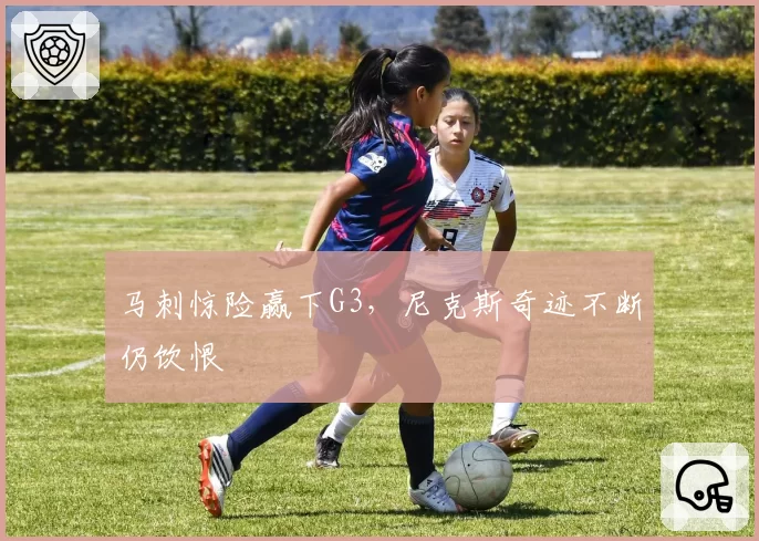 马刺惊险赢下G3,尼克斯奇迹不断仍饮恨