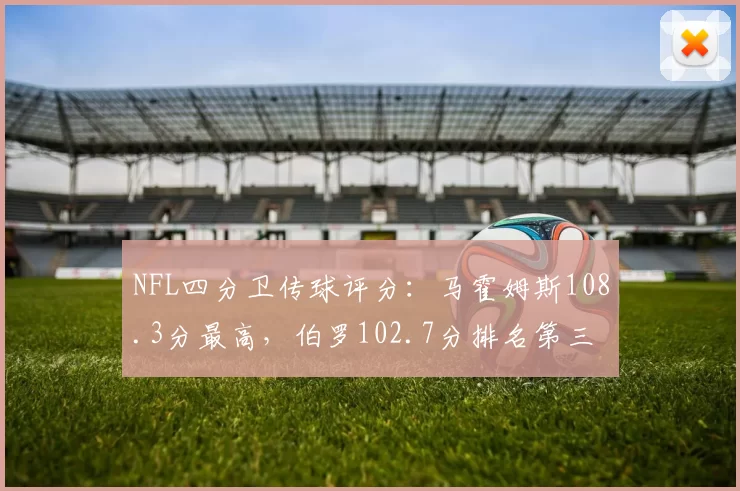 NFL四分卫传球评分：马霍姆斯108.3分最高，伯罗102.7分排名第三