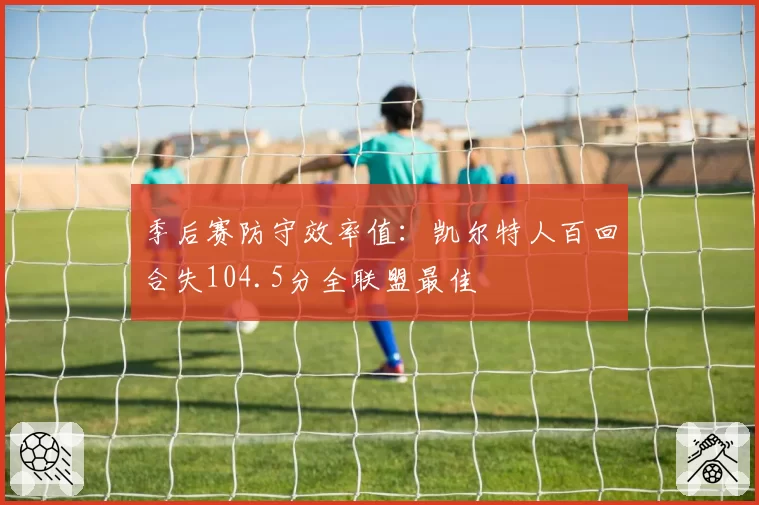 季后赛防守效率值：凯尔特人百回合失104.5分全联盟最佳