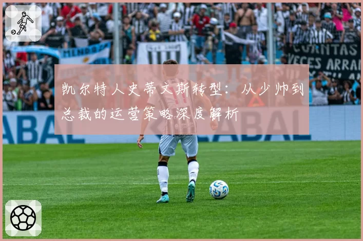 凯尔特人史蒂文斯转型：从少帅到总裁的运营策略深度解析