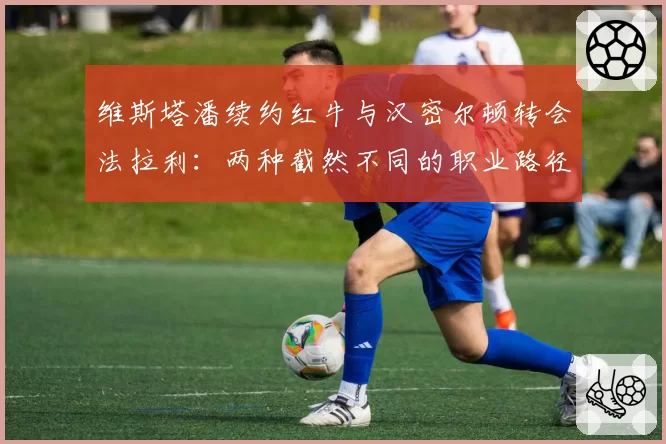 维斯塔潘续约红牛与汉密尔顿转会法拉利：两种截然不同的职业路径分析