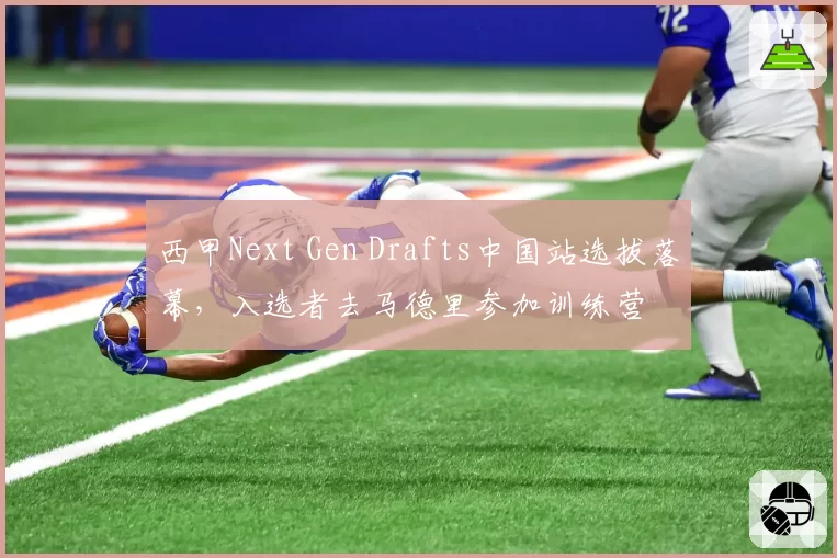 西甲Next Gen Drafts中国站选拔落幕，入选者去马德里参加训练营