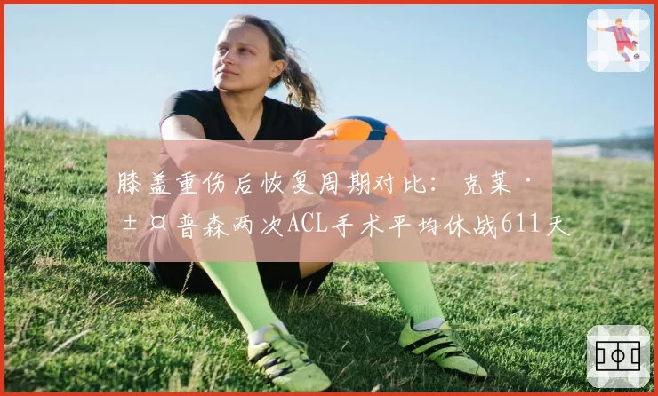 膝盖重伤后恢复周期对比：克莱·汤普森两次ACL手术平均休战611天