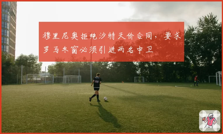 穆里尼奥拒绝沙特天价合同，要求罗马冬窗必须引进两名中卫