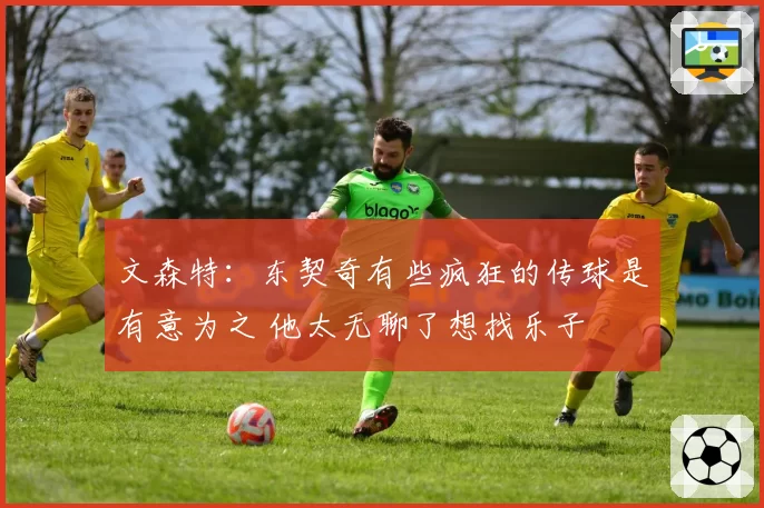 文森特：东契奇有些疯狂的传球是有意为之 他太无聊了想找乐子