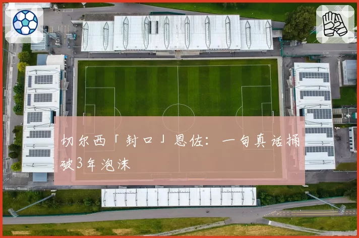 切尔西「封口」恩佐:一句真话捅破3年泡沫