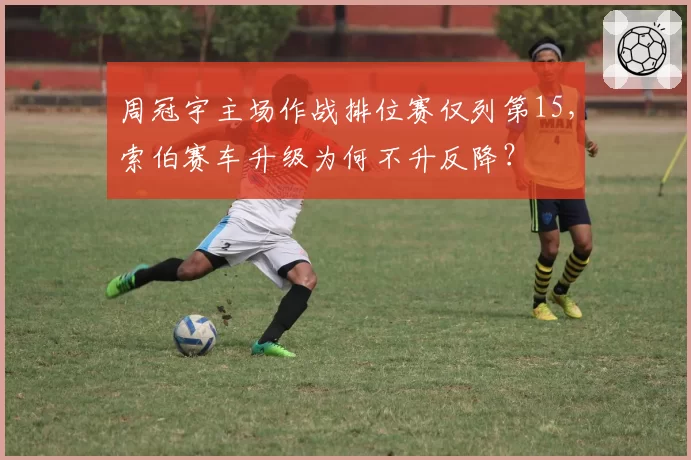 周冠宇主场作战排位赛仅列第15，索伯赛车升级为何不升反降？