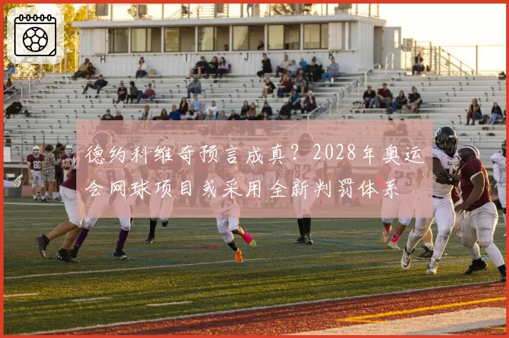 德约科维奇预言成真？2028年奥运会网球项目或采用全新判罚体系