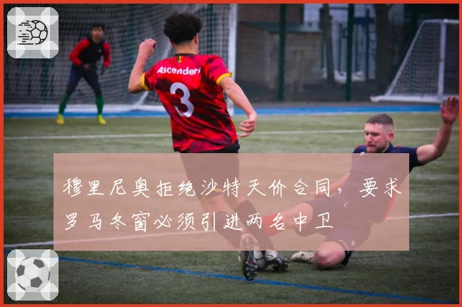穆里尼奥拒绝沙特天价合同，要求罗马冬窗必须引进两名中卫