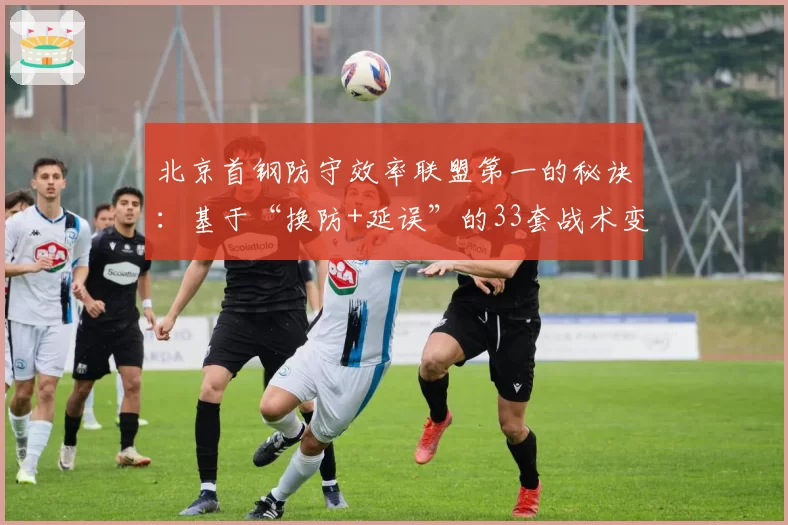 北京首钢防守效率联盟第一的秘诀：基于“换防+延误”的33套战术变阵